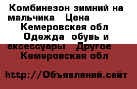 Комбинезон зимний на мальчика › Цена ­ 1 500 - Кемеровская обл. Одежда, обувь и аксессуары » Другое   . Кемеровская обл.